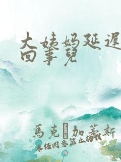 大姨妈延迟怎么回事儿