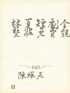 林夏短剧全集完整版免费观看