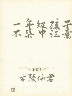 一年级孩子上课不集中注意力听课怎么纠正