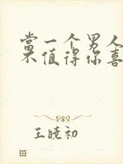 当一个男人说他不值得你喜欢