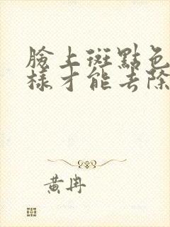 脸上斑点色素怎样才能去除