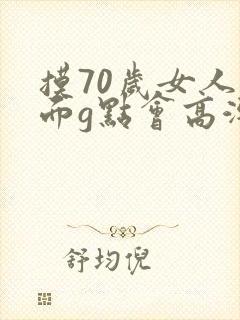 摸70岁女人下面g点会高潮吗