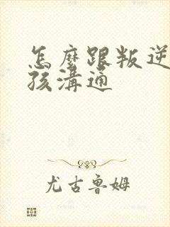 怎么跟叛逆的女孩沟通