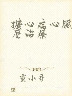 扩心病心脏衰怎么治疗