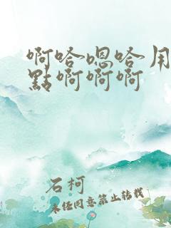 啊哈嗯哈用力一点啊啊啊