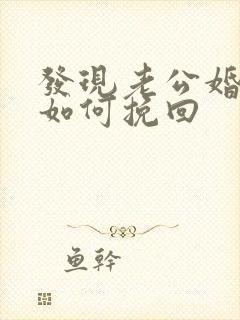 发现老公婚外情如何挽回