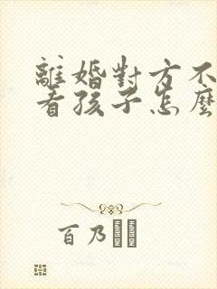 离婚对方不让我看孩子怎么办