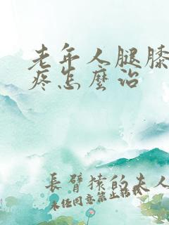 老年人腿膝关节疼怎么治