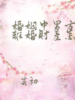 婚姻中男方出轨离婚财产怎么判