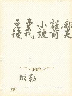 免费小说,离婚后我被前夫缠上了