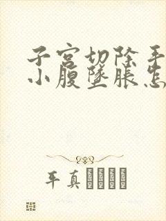 子宫切除手术后小腹坠胀怎么回事