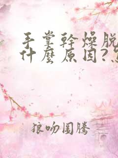 手掌干燥脱皮是什么原因?怎么治疗?