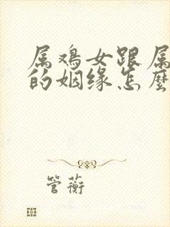 属鸡女跟属羊男的姻缘怎么样