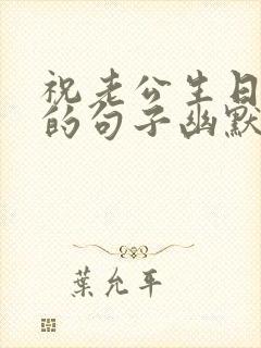 祝老公生日快乐的句子幽默风趣