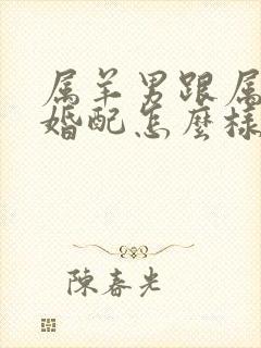 属羊男跟属牛女婚配怎么样