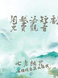 周越添短剧全集免费观看
