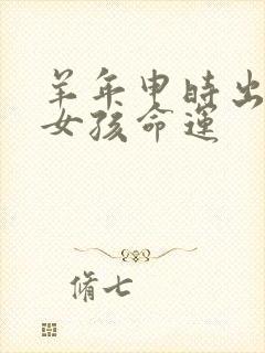 羊年申时出生的女孩命运