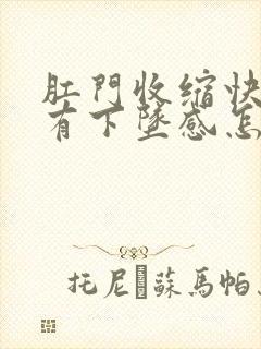 肛门收缩快而且有下坠感怎么回事