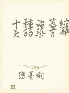 十种治萎缩性胃炎的药有哪些