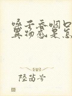 嗓子吞咽口水有异物感是怎么回事