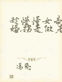 趁懵懂女帝被退婚,拐走做老婆小说