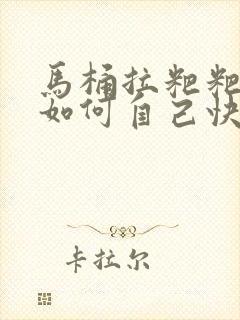 马桶拉粑粑堵了如何自己快速疏通