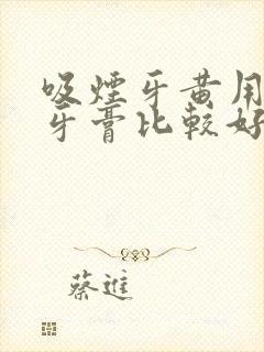 吸烟牙黄用什么牙膏比较好