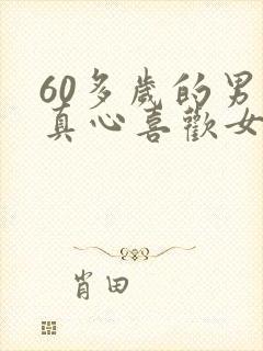 60多岁的男人真心喜欢女人的表现