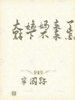 大姨妈来了一点点下不来怎么回事