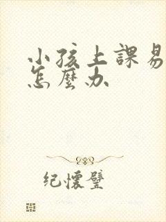 小孩上课易走神怎么办