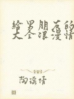 给男朋友的情话大全浪漫情话