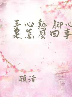 手心热 脚心热是怎么回事