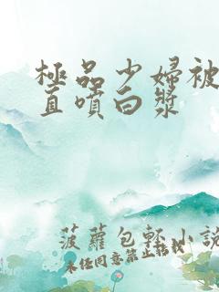 极品少妇被猛的直喷白浆