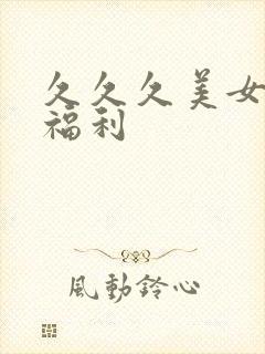 久久久美女视频福利