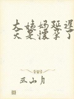 大姨妈延迟10天是怀孕了吗