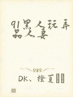 91黑人玩弄极品人妻