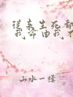 从来生死都看淡 我命由我不由天