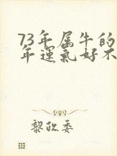 73年属牛的今年运气好不好