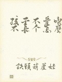 孩子不爱吃饭也不长个怎么办