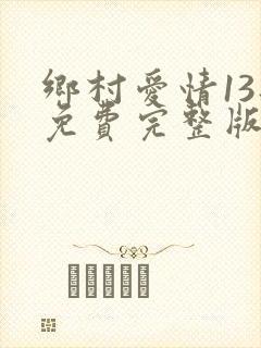 乡村爱情13部免费完整版观看