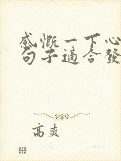 感慨一下心情的句子适合发朋友圈