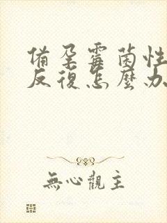 备孕霉菌性阴炎反复怎么办