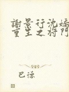 谢景行沈娇娇《重生之将门毒后》