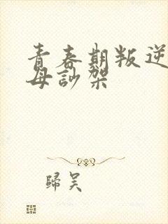 青春期叛逆和父母吵架