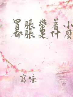 胃胀带着小肚子都胀是什么原因?