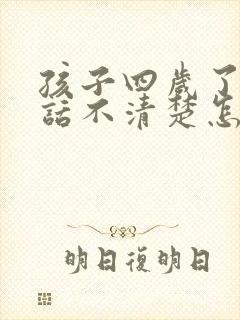 孩子四岁了还说话不清楚怎么回事