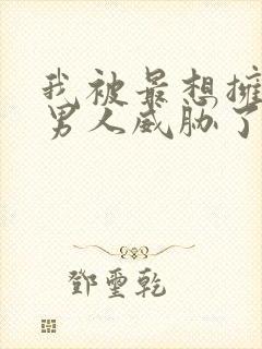 我被最想拥抱的男人威胁了漫画无删减版