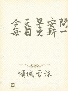 今天早安问候语每日更新一次