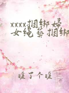 xxxx捆绑妇女绳艺捆绑