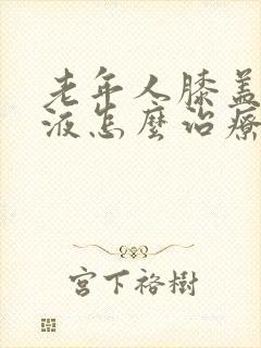 老年人膝盖有积液怎么治疗